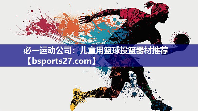 必一运动公司：儿童用篮球投篮器材推荐