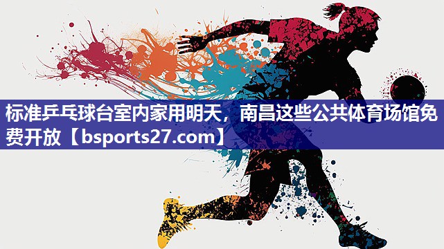 标准乒乓球台室内家用明天，南昌这些公共体育场馆免费开放