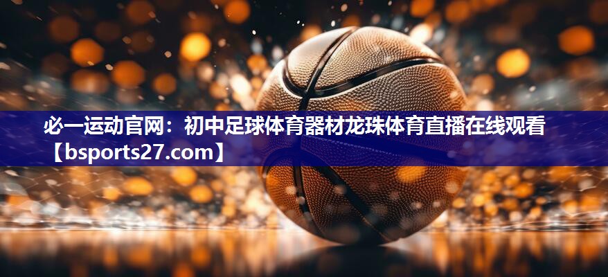 必一运动官网：初中足球体育器材龙珠体育直播在线观看