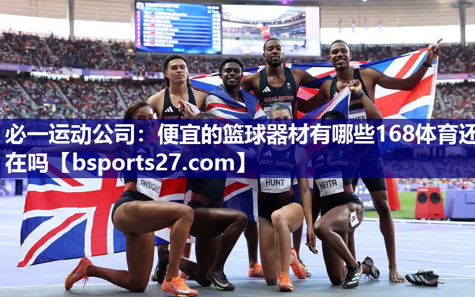 必一运动公司：便宜的篮球器材有哪些168体育还在吗
