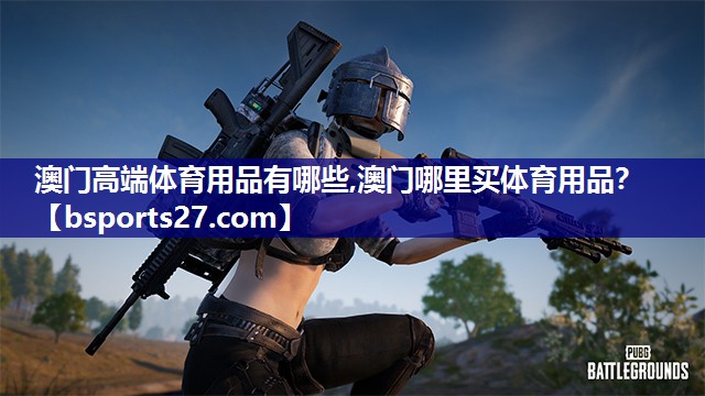 澳门高端体育用品有哪些,澳门哪里买体育用品？