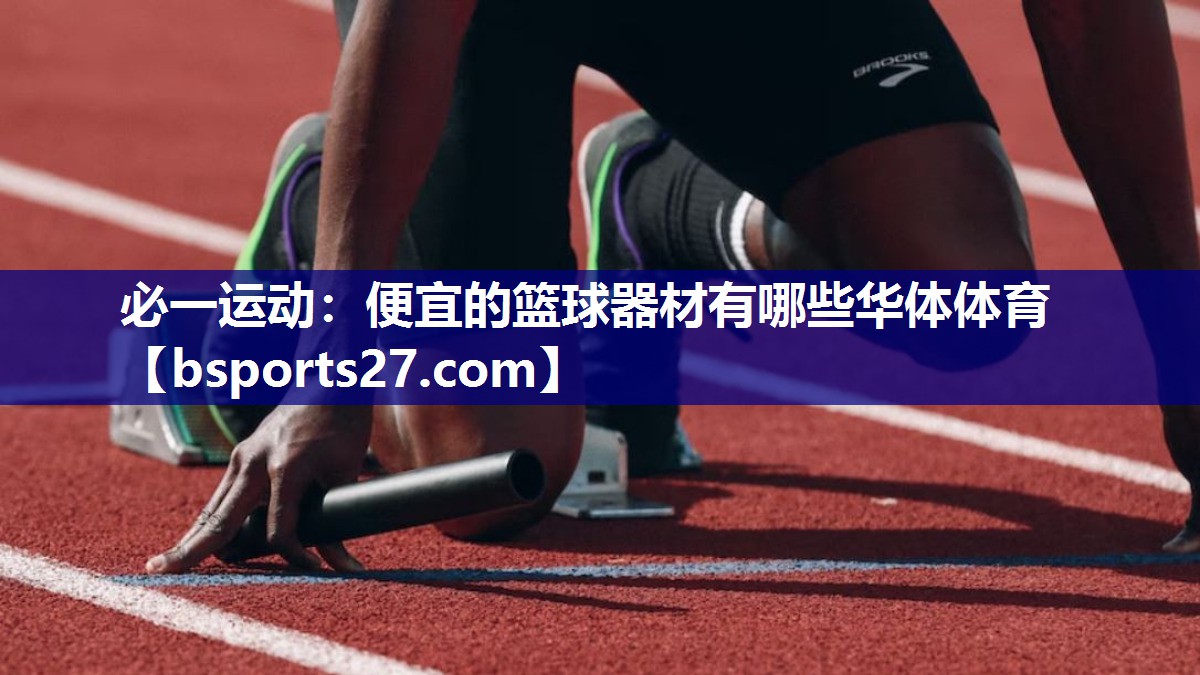 必一运动：便宜的篮球器材有哪些华体体育