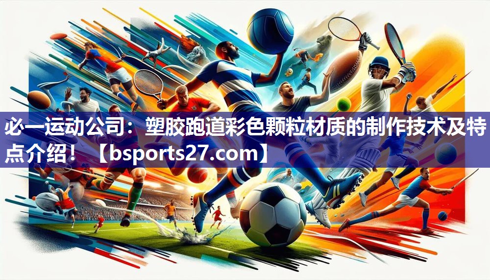 必一运动公司：塑胶跑道彩色颗粒材质的制作技术及特点介绍！