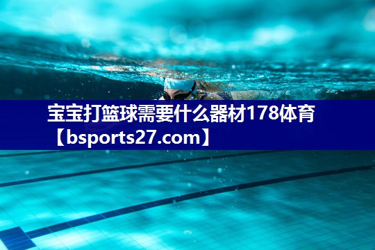 宝宝打篮球需要什么器材178体育
