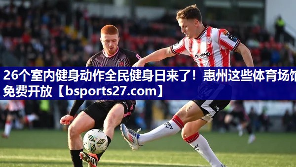 26个室内健身动作全民健身日来了！惠州这些体育场馆免费开放