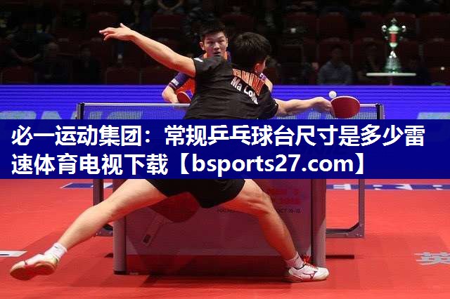 必一运动集团：常规乒乓球台尺寸是多少雷速体育电视下载