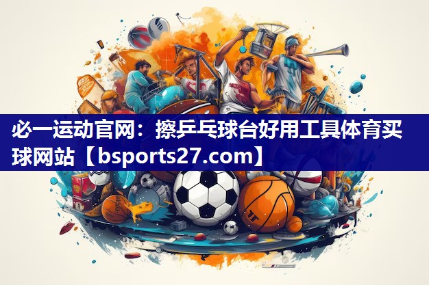 必一运动官网：擦乒乓球台好用工具体育买球网站