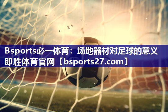 Bsports必一体育：场地器材对足球的意义即胜体育官网