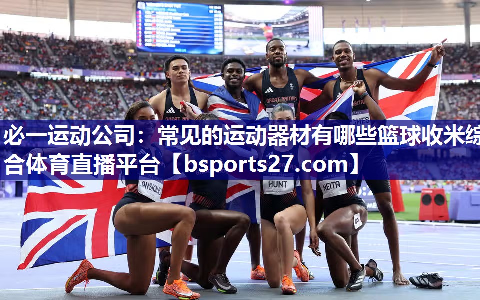 必一运动公司：常见的运动器材有哪些篮球收米综合体育直播平台