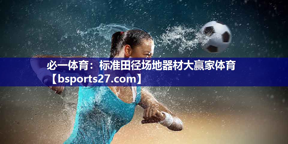 必一体育：标准田径场地器材大赢家体育