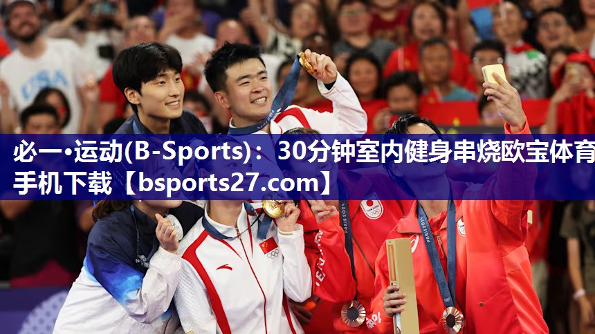 必一·运动(B-Sports)：30分钟室内健身串烧欧宝体育手机下载
