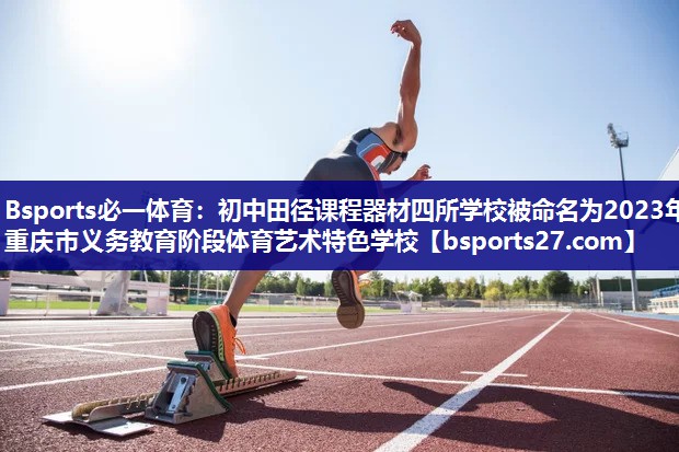 Bsports必一体育：初中田径课程器材四所学校被命名为2023年重庆市义务教育阶段体育艺术特色学校