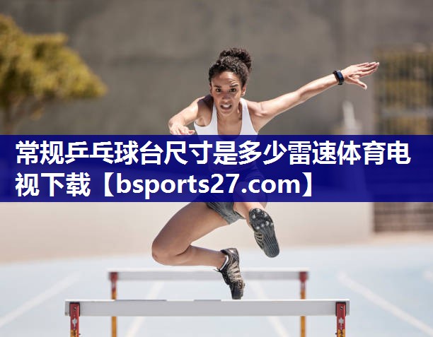 常规乒乓球台尺寸是多少雷速体育电视下载