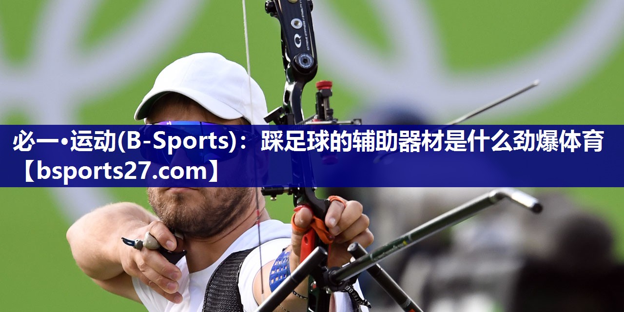 必一·运动(B-Sports)：踩足球的辅助器材是什么劲爆体育