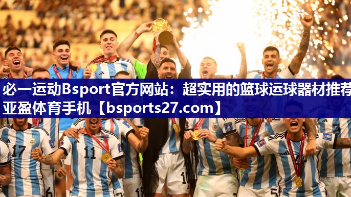 必一运动Bsport官方网站：超实用的篮球运球器材推荐亚盈体育手机