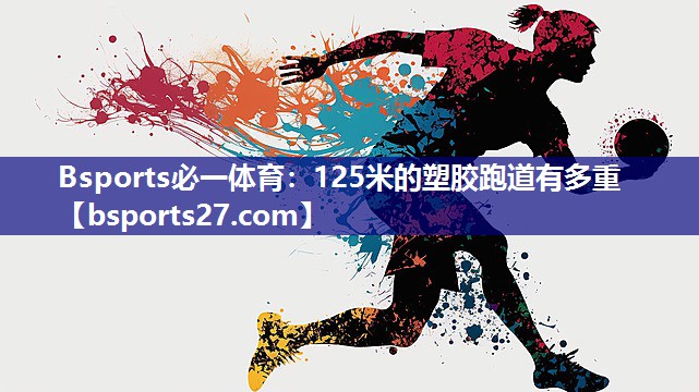 Bsports必一体育：125米的塑胶跑道有多重
