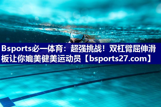 超强挑战！双杠臂屈伸滑板让你媲美健美运动员