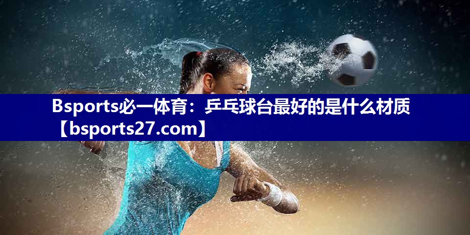 乒乓球台最好的是什么材质