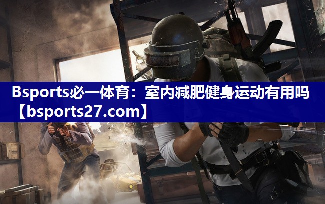 室内减肥健身运动有用吗